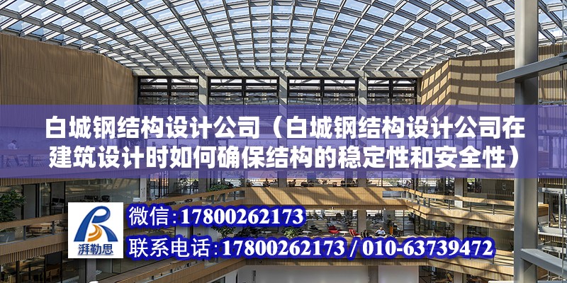 白城鋼結構設計公司（白城鋼結構設計公司在建筑設計時如何確保結構的穩定性和安全性） 北京鋼結構設計問答 第2張