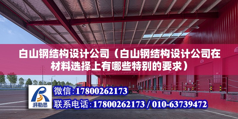 白山鋼結構設計公司（白山鋼結構設計公司在材料選擇上有哪些特別的要求） 北京鋼結構設計問答 第2張