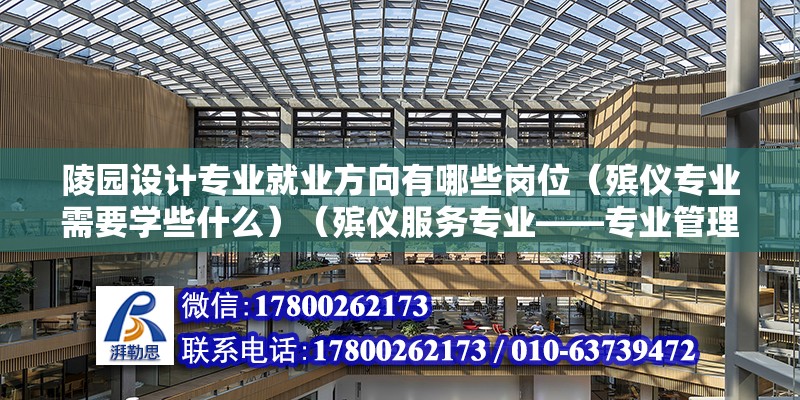 陵園設計專業就業方向有哪些崗位（殯儀專業需要學些什么）（殯儀服務專業——專業管理） 裝飾工裝設計 第2張