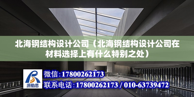 北海鋼結構設計公司（北海鋼結構設計公司在材料選擇上有什么特別之處） 北京鋼結構設計問答 第2張