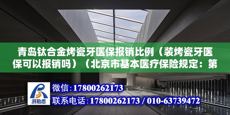 青島鈦合金烤瓷牙醫(yī)保報銷比例（裝烤瓷牙醫(yī)保可以報銷嗎）（北京市基本醫(yī)療保險規(guī)定：第二十九條基本醫(yī)療保險全額支付下列） 鋼結(jié)構(gòu)網(wǎng)架設(shè)計 第2張