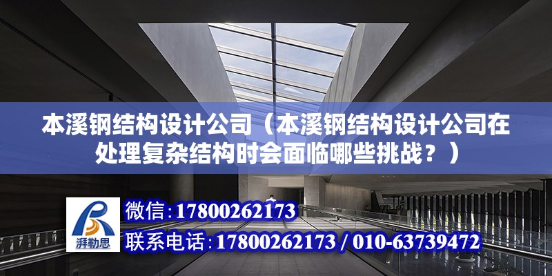 本溪鋼結構設計公司（本溪鋼結構設計公司在處理復雜結構時會面臨哪些挑戰？） 北京鋼結構設計問答 第2張