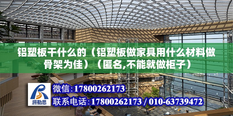 鋁塑板干什么的（鋁塑板做家具用什么材料做骨架為佳）（匿名,不能就做柜子） 鋼結(jié)構(gòu)玻璃棧道設(shè)計(jì) 第2張