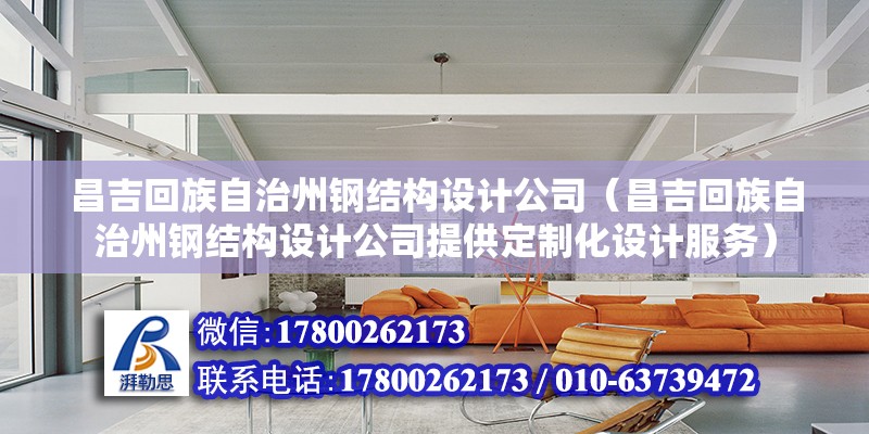 昌吉回族自治州鋼結構設計公司（昌吉回族自治州鋼結構設計公司提供定制化設計服務） 北京鋼結構設計問答 第2張