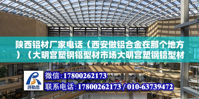 陜西鋁材廠家電話（西安做鋁合金在那個(gè)地方）（大明宮塑鋼鋁型材市場(chǎng)大明宮塑鋼鋁型材交易中心市場(chǎng)） 裝飾工裝施工 第2張