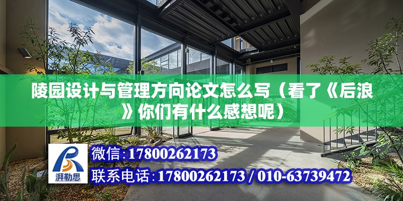 陵園設計與管理方向論文怎么寫（看了《后浪》你們有什么感想呢） 建筑施工圖施工 第2張