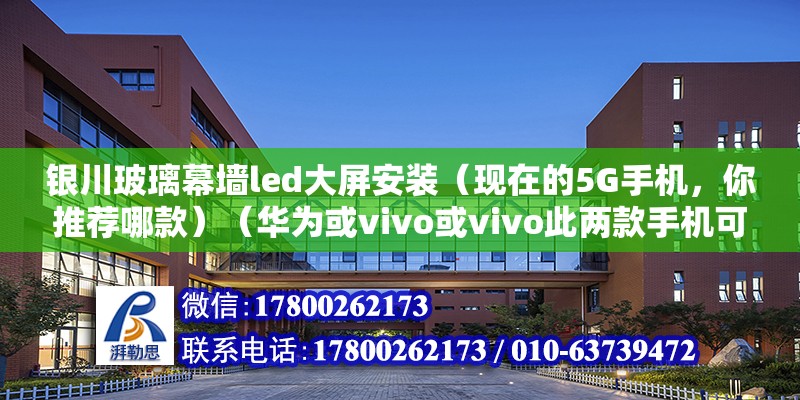 銀川玻璃幕墻led大屏安裝（現在的5G手機，你推薦哪款）（華為或vivo或vivo此兩款手機可以買它來干些什么呢） 鋼結構跳臺施工 第2張