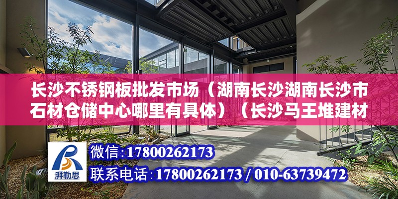 長沙不銹鋼板批發市場（湖南長沙湖南長沙市石材倉儲中心哪里有具體）（長沙馬王堆建材市場） 裝飾工裝設計 第2張