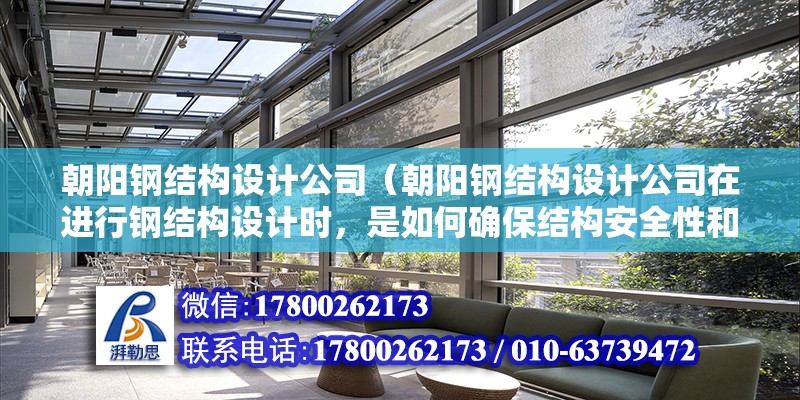 朝陽鋼結構設計公司（朝陽鋼結構設計公司在進行鋼結構設計時，是如何確保結構安全性和穩定性的？） 北京鋼結構設計問答 第2張