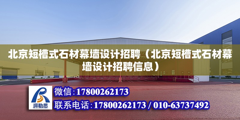 北京短槽式石材幕墻設計招聘（北京短槽式石材幕墻設計招聘信息）