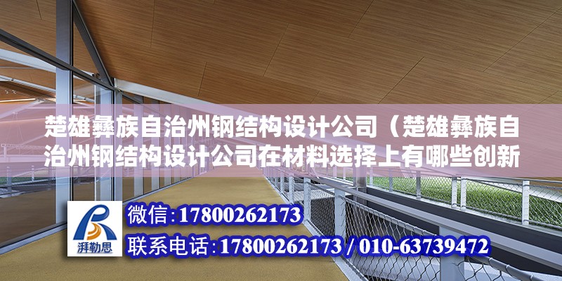 楚雄彝族自治州鋼結構設計公司（楚雄彝族自治州鋼結構設計公司在材料選擇上有哪些創(chuàng)新做法？） 北京鋼結構設計問答 第2張