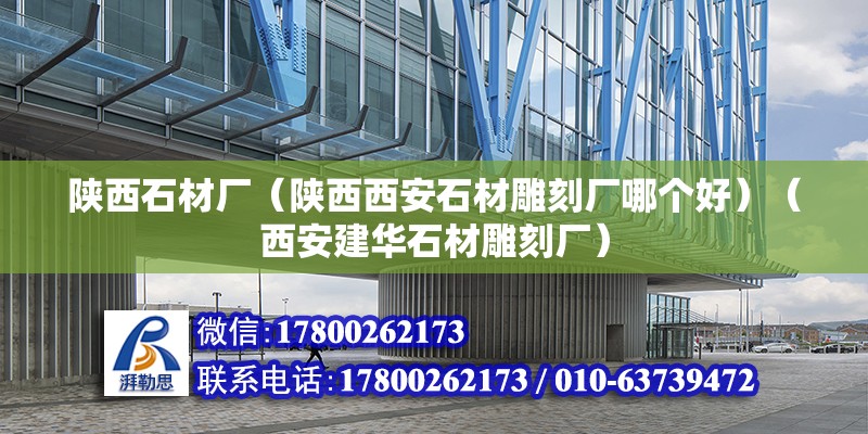 陜西石材廠（陜西西安石材雕刻廠哪個好）（西安建華石材雕刻廠） 結(jié)構(gòu)橋梁鋼結(jié)構(gòu)施工 第2張