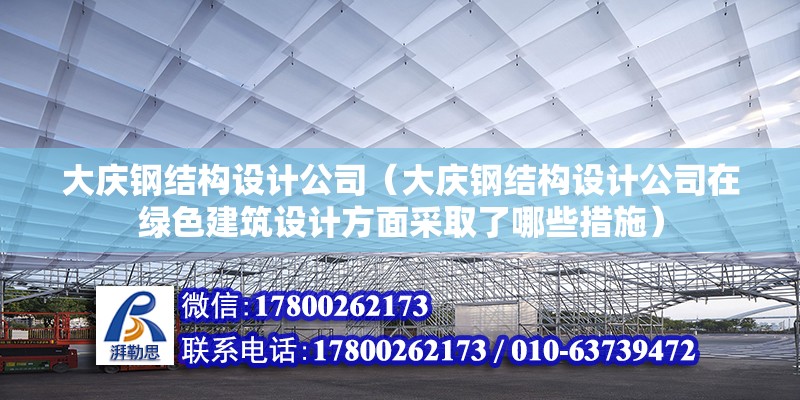 大慶鋼結構設計公司（大慶鋼結構設計公司在綠色建筑設計方面采取了哪些措施） 北京鋼結構設計問答 第2張