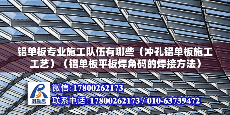 鋁單板專業施工隊伍有哪些（沖孔鋁單板施工工藝）（鋁單板平板焊角碼的焊接方法） 鋼結構有限元分析設計 第2張