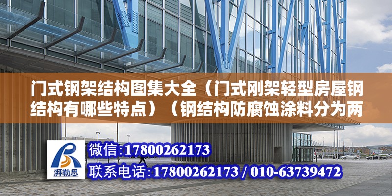 門式鋼架結構圖集大全（門式剛架輕型房屋鋼結構有哪些特點）（鋼結構防腐蝕涂料分為兩大類:金屬防腐涂料和耐海水侵泡防腐涂料） 全國鋼結構廠 第2張