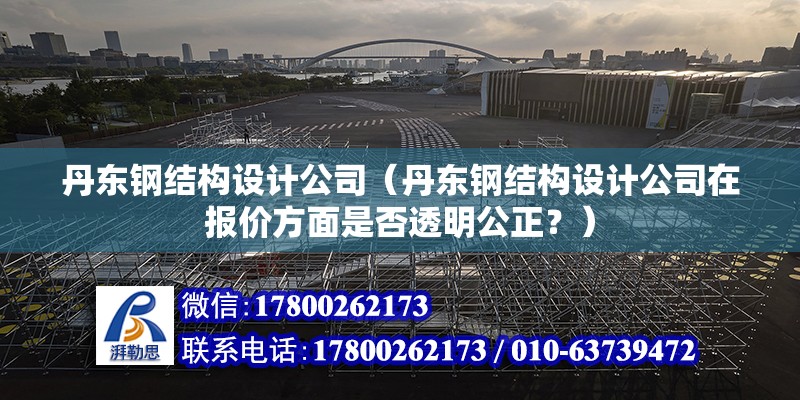 丹東鋼結構設計公司（丹東鋼結構設計公司在報價方面是否透明公正？） 北京鋼結構設計問答 第2張