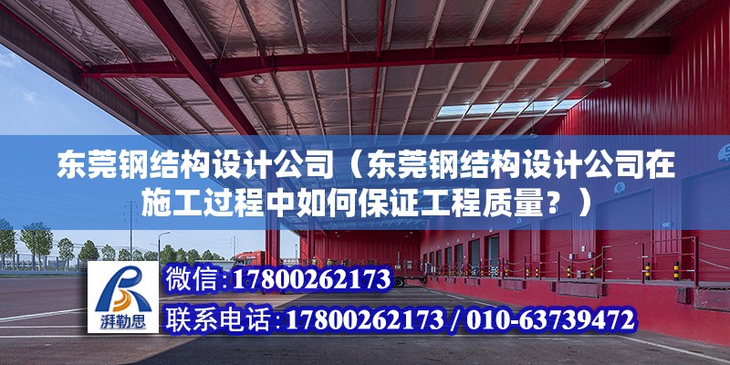 東莞鋼結構設計公司（東莞鋼結構設計公司在施工過程中如何保證工程質量？） 北京鋼結構設計問答 第2張