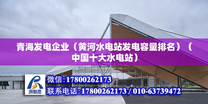 青海發電企業（黃河水電站發電容量排名）（中國十大水電站） 全國鋼結構廠 第2張