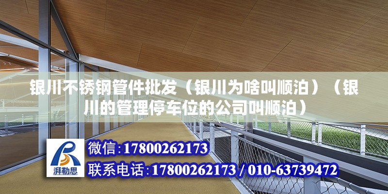 銀川不銹鋼管件批發（銀川為啥叫順泊）（銀川的管理停車位的公司叫順泊） 鋼結構網架設計 第2張