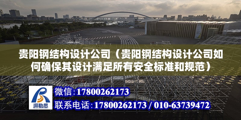 貴陽鋼結構設計公司（貴陽鋼結構設計公司如何確保其設計滿足所有安全標準和規范） 北京鋼結構設計問答 第2張