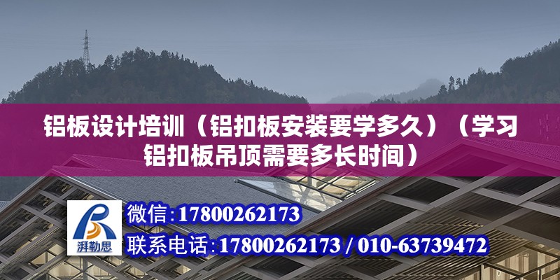 鋁板設計培訓（鋁扣板安裝要學多久）（學習鋁扣板吊頂需要多長時間） 全國鋼結構廠 第2張