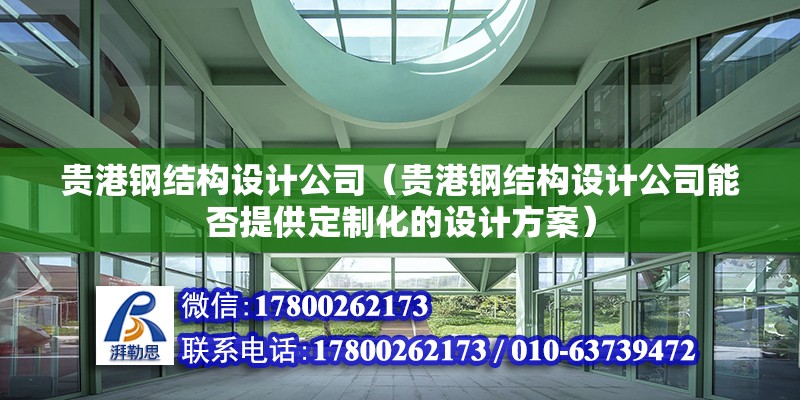 貴港鋼結構設計公司（貴港鋼結構設計公司能否提供定制化的設計方案） 北京鋼結構設計問答 第2張