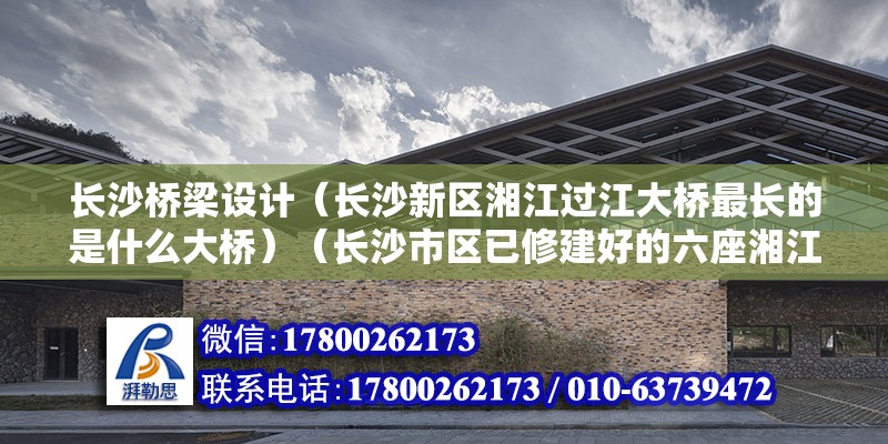 長沙橋梁設計（長沙新區湘江過江大橋最長的是什么大橋）（長沙市區已修建好的六座湘江大橋中結構與造型最簡單的一座橋） 鋼結構蹦極設計 第2張