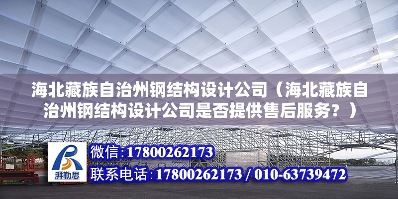 海北藏族自治州鋼結構設計公司（海北藏族自治州鋼結構設計公司是否提供售后服務？） 北京鋼結構設計問答 第2張