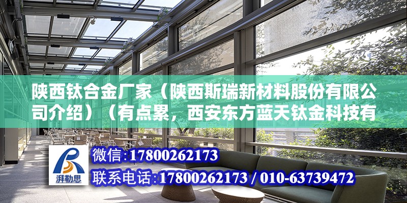 陜西鈦合金廠家（陜西斯瑞新材料股份有限公司介紹）（有點累，西安東方藍天鈦金科技有限公司） 裝飾工裝施工 第2張