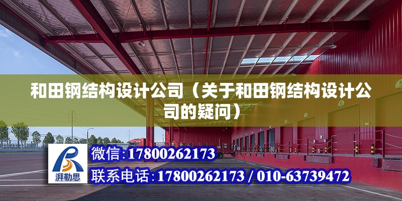 和田鋼結構設計公司（關于和田鋼結構設計公司的疑問） 北京鋼結構設計問答 第2張