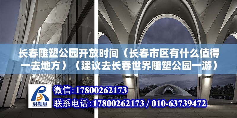 長春雕塑公園開放時間（長春市區有什么值得一去地方）（建議去長春世界雕塑公園一游） 建筑消防施工 第2張