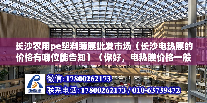 長沙農(nóng)用pe塑料薄膜批發(fā)市場（長沙電熱膜的價格有哪位能告知）（你好，電熱膜價格一般在80-200元這時） 結(jié)構(gòu)橋梁鋼結(jié)構(gòu)施工 第2張