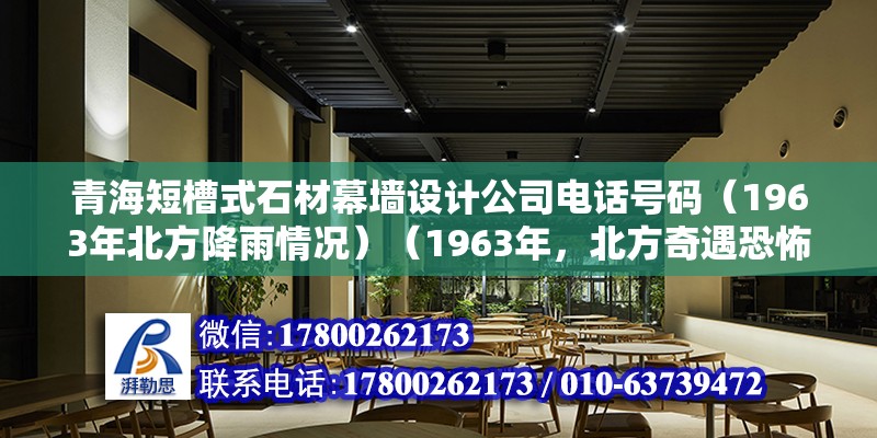 青海短槽式石材幕墻設計公司電話號碼（1963年北方降雨情況）（1963年，北方奇遇恐怖的降雨過程） 建筑消防設計 第2張