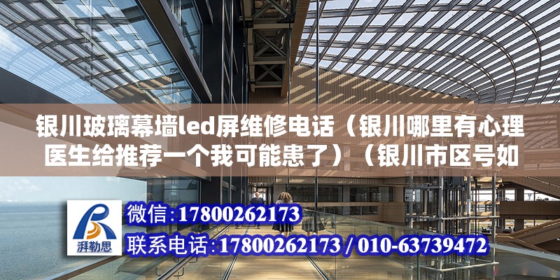 銀川玻璃幕墻led屏維修電話（銀川哪里有心理醫生給推薦一個我可能患了）（銀川市區號如何劃分） 結構橋梁鋼結構施工 第2張