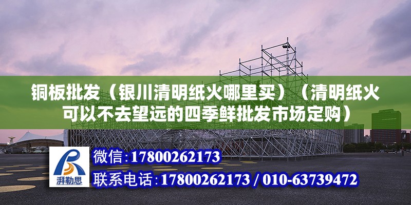 銅板批發（銀川清明紙火哪里買）（清明紙火可以不去望遠的四季鮮批發市場定購） 建筑效果圖設計 第2張