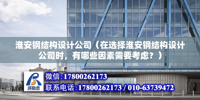 淮安鋼結構設計公司（在選擇淮安鋼結構設計公司時，有哪些因素需要考慮？） 北京鋼結構設計問答 第2張