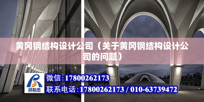 黃岡鋼結構設計公司（關于黃岡鋼結構設計公司的問題） 北京鋼結構設計問答 第2張