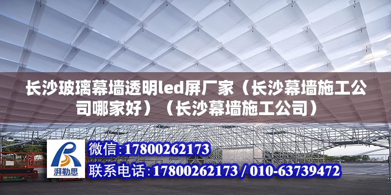 長沙玻璃幕墻透明led屏廠家（長沙幕墻施工公司哪家好）（長沙幕墻施工公司） 結構工業裝備施工 第2張