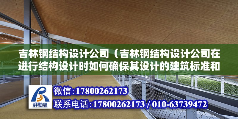 吉林鋼結構設計公司（吉林鋼結構設計公司在進行結構設計時如何確保其設計的建筑標準和規范） 北京鋼結構設計問答 第2張