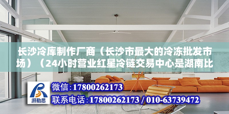 長沙冷庫制作廠商（長沙市最大的冷凍批發市場）（24小時營業紅星冷鏈交易中心是湖南比較大的冷鏈市場） 北京鋼結構設計 第2張