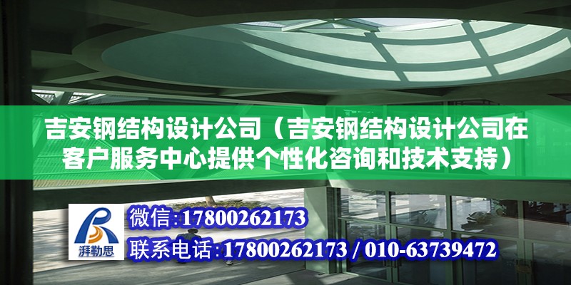 吉安鋼結構設計公司（吉安鋼結構設計公司在客戶服務中心提供個性化咨詢和技術支持） 北京鋼結構設計問答 第2張