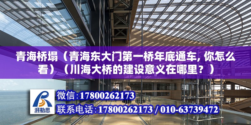 青海橋塌（青海東大門第一橋年底通車, 你怎么看）（川海大橋的建設意義在哪里？） 建筑施工圖施工 第2張