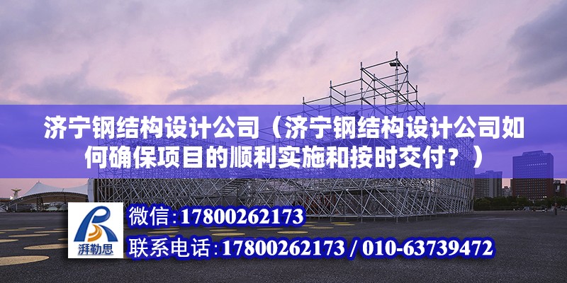 濟寧鋼結構設計公司（濟寧鋼結構設計公司如何確保項目的順利實施和按時交付？） 北京鋼結構設計問答 第2張