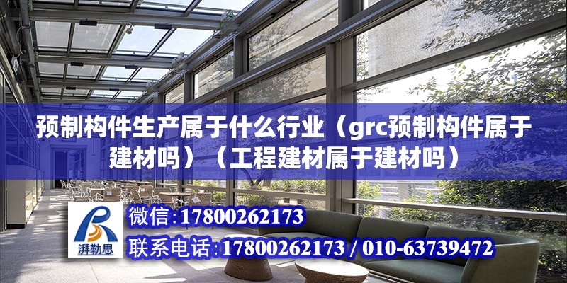 預制構件生產屬于什么行業（grc預制構件屬于建材嗎）（工程建材屬于建材嗎） 鋼結構蹦極施工 第2張