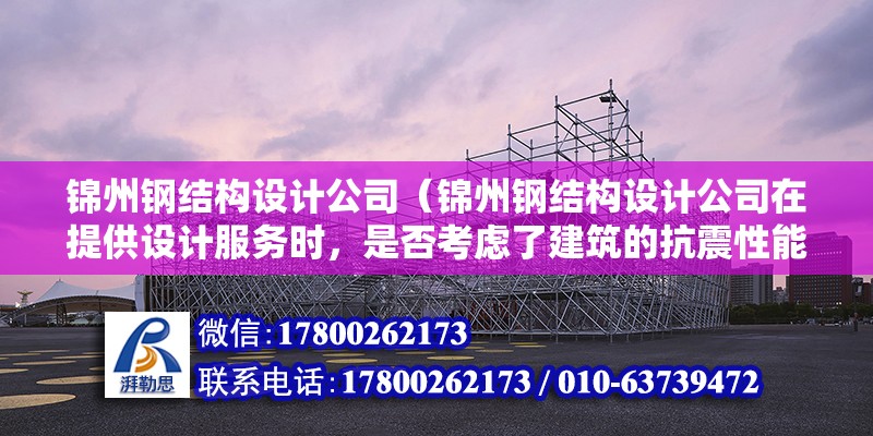 錦州鋼結構設計公司（錦州鋼結構設計公司在提供設計服務時，是否考慮了建筑的抗震性能？） 北京鋼結構設計問答 第2張