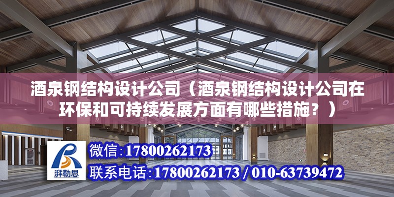 酒泉鋼結構設計公司（酒泉鋼結構設計公司在環保和可持續發展方面有哪些措施？） 北京鋼結構設計問答 第2張