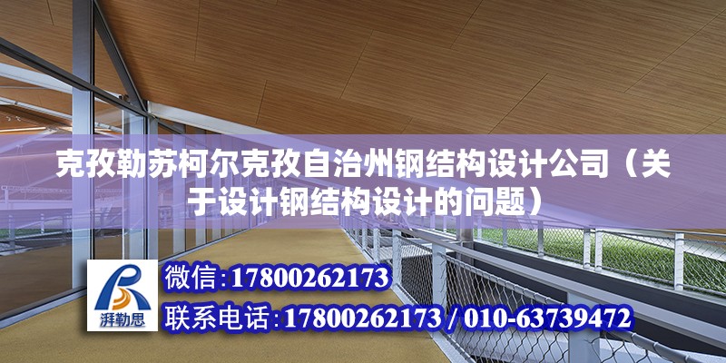 克孜勒蘇柯爾克孜自治州鋼結構設計公司（關于設計鋼結構設計的問題） 北京鋼結構設計問答 第2張