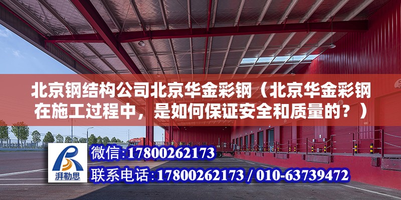 北京鋼結構公司北京華金彩鋼（北京華金彩鋼在施工過程中，是如何保證安全和質量的？） 北京鋼結構設計問答 第2張