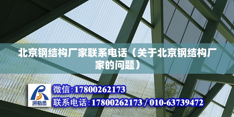 北京鋼結構廠家聯系電話（關于北京鋼結構廠家的問題） 北京鋼結構設計問答 第2張