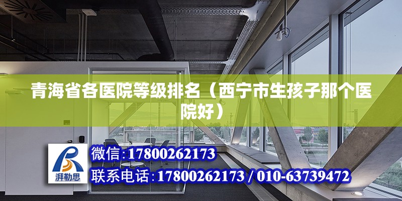 青海省各醫院等級排名（西寧市生孩子那個醫院好） 結構框架設計 第2張